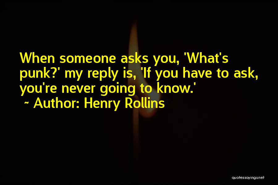 Henry Rollins Quotes: When Someone Asks You, 'what's Punk?' My Reply Is, 'if You Have To Ask, You're Never Going To Know.'