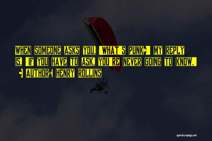 Henry Rollins Quotes: When Someone Asks You, 'what's Punk?' My Reply Is, 'if You Have To Ask, You're Never Going To Know.'