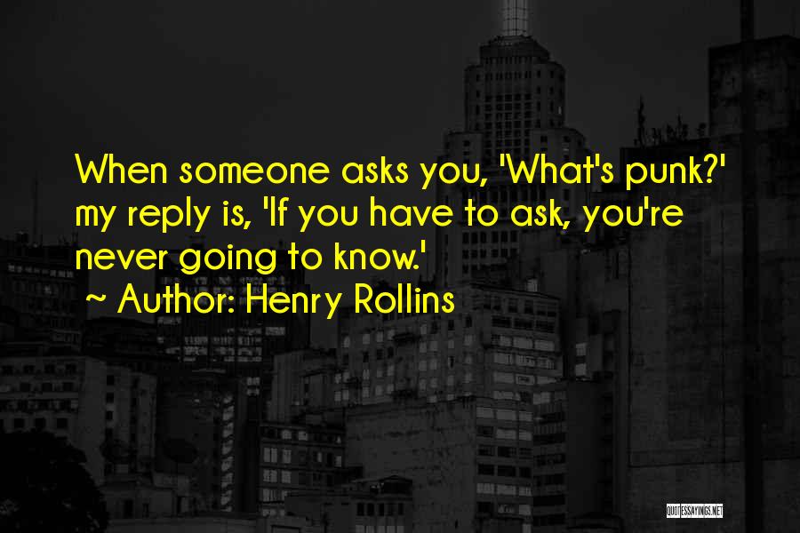 Henry Rollins Quotes: When Someone Asks You, 'what's Punk?' My Reply Is, 'if You Have To Ask, You're Never Going To Know.'