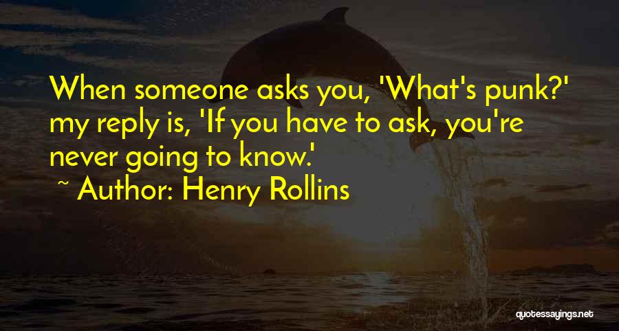 Henry Rollins Quotes: When Someone Asks You, 'what's Punk?' My Reply Is, 'if You Have To Ask, You're Never Going To Know.'