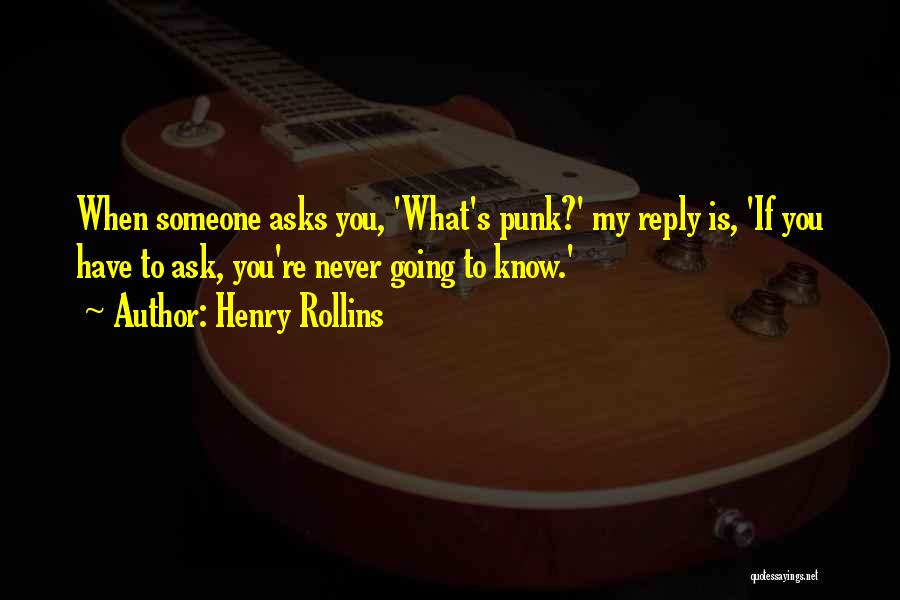 Henry Rollins Quotes: When Someone Asks You, 'what's Punk?' My Reply Is, 'if You Have To Ask, You're Never Going To Know.'