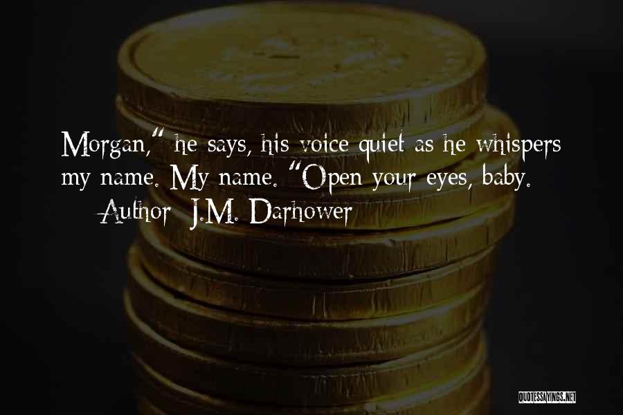 J.M. Darhower Quotes: Morgan, He Says, His Voice Quiet As He Whispers My Name. My Name. Open Your Eyes, Baby.