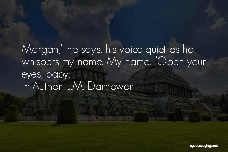J.M. Darhower Quotes: Morgan, He Says, His Voice Quiet As He Whispers My Name. My Name. Open Your Eyes, Baby.