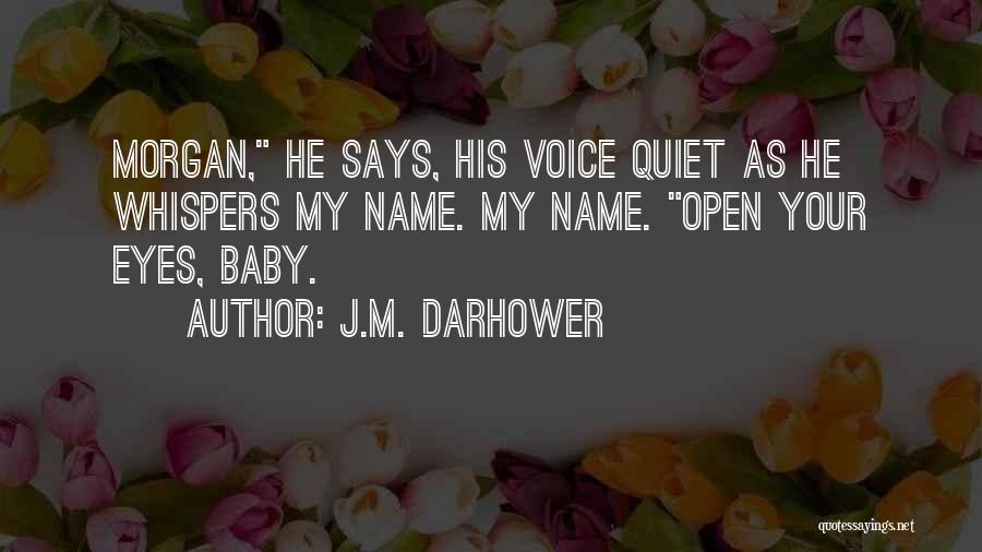 J.M. Darhower Quotes: Morgan, He Says, His Voice Quiet As He Whispers My Name. My Name. Open Your Eyes, Baby.