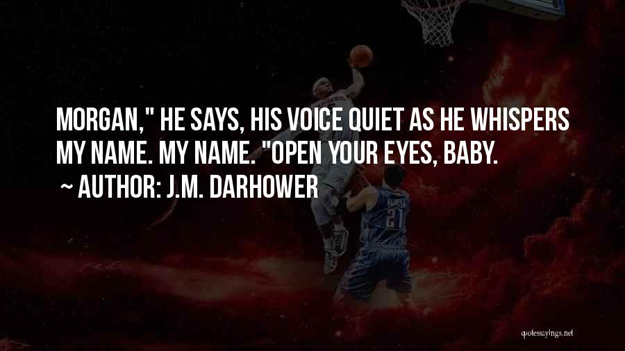 J.M. Darhower Quotes: Morgan, He Says, His Voice Quiet As He Whispers My Name. My Name. Open Your Eyes, Baby.