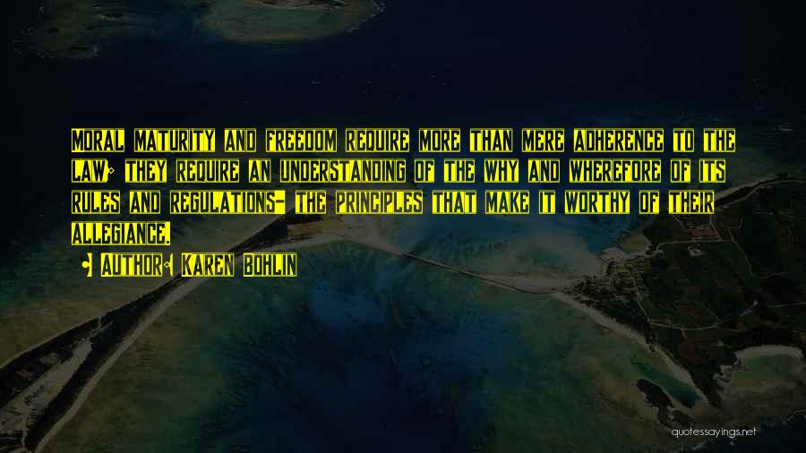 Karen Bohlin Quotes: Moral Maturity And Freedom Require More Than Mere Adherence To The Law; They Require An Understanding Of The Why And