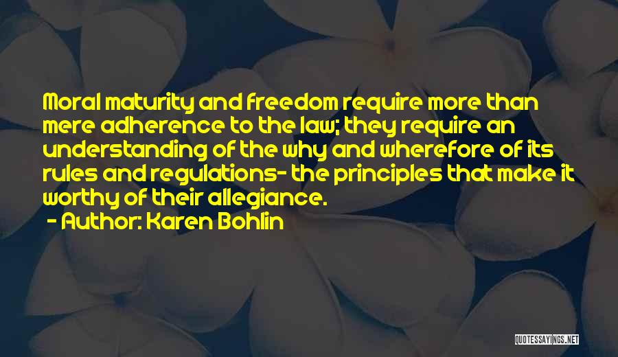 Karen Bohlin Quotes: Moral Maturity And Freedom Require More Than Mere Adherence To The Law; They Require An Understanding Of The Why And