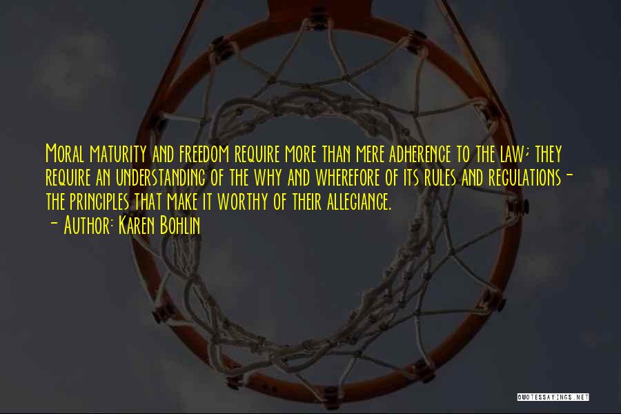 Karen Bohlin Quotes: Moral Maturity And Freedom Require More Than Mere Adherence To The Law; They Require An Understanding Of The Why And