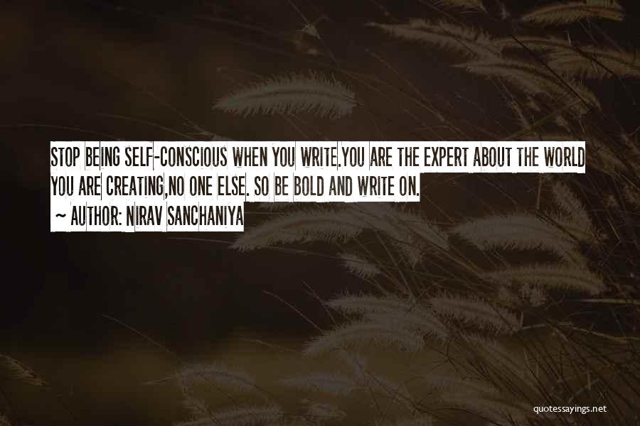 Nirav Sanchaniya Quotes: Stop Being Self-conscious When You Write.you Are The Expert About The World You Are Creating,no One Else. So Be Bold