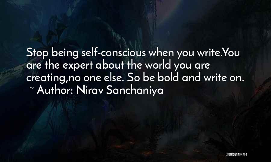 Nirav Sanchaniya Quotes: Stop Being Self-conscious When You Write.you Are The Expert About The World You Are Creating,no One Else. So Be Bold