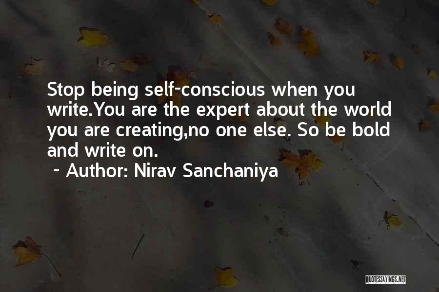 Nirav Sanchaniya Quotes: Stop Being Self-conscious When You Write.you Are The Expert About The World You Are Creating,no One Else. So Be Bold