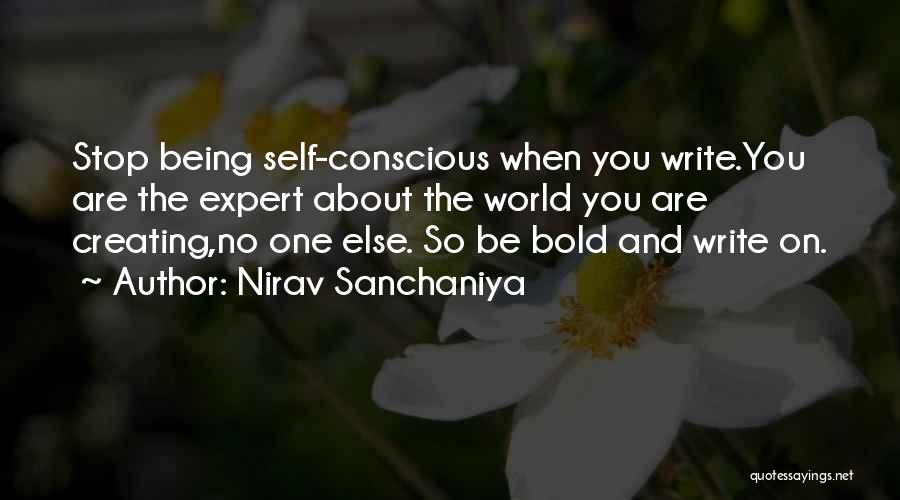 Nirav Sanchaniya Quotes: Stop Being Self-conscious When You Write.you Are The Expert About The World You Are Creating,no One Else. So Be Bold