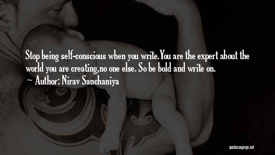 Nirav Sanchaniya Quotes: Stop Being Self-conscious When You Write.you Are The Expert About The World You Are Creating,no One Else. So Be Bold