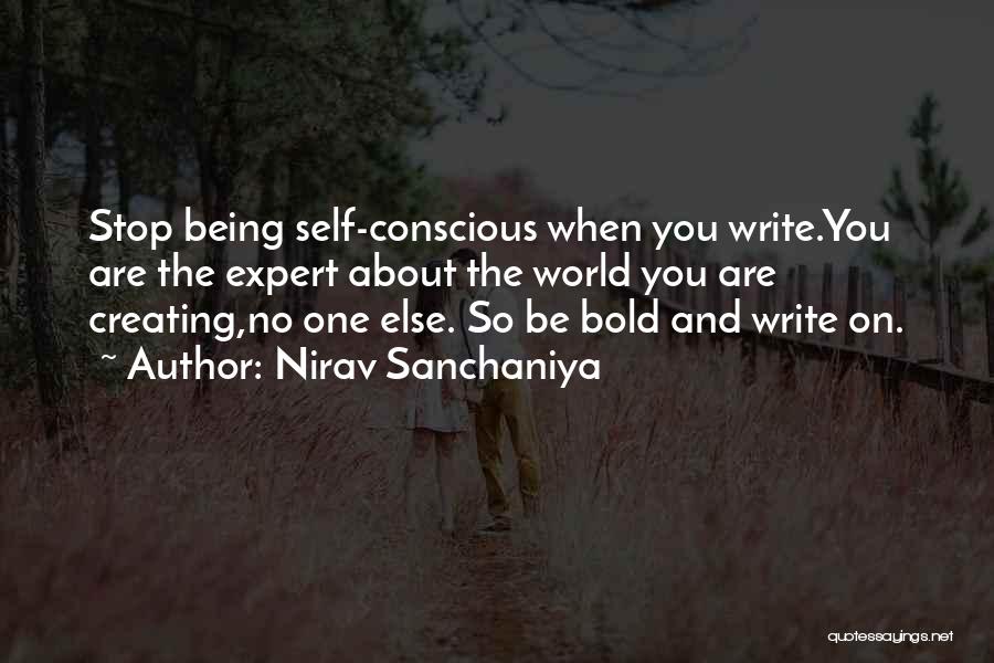 Nirav Sanchaniya Quotes: Stop Being Self-conscious When You Write.you Are The Expert About The World You Are Creating,no One Else. So Be Bold