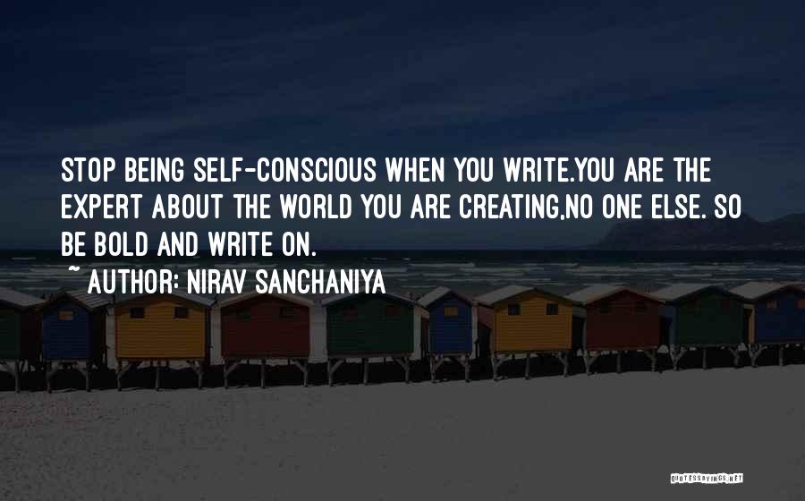 Nirav Sanchaniya Quotes: Stop Being Self-conscious When You Write.you Are The Expert About The World You Are Creating,no One Else. So Be Bold