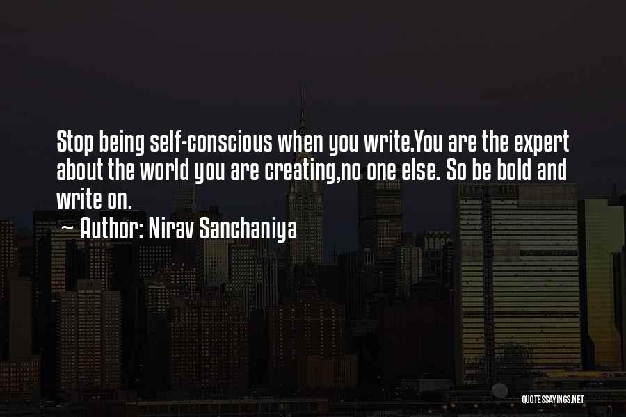 Nirav Sanchaniya Quotes: Stop Being Self-conscious When You Write.you Are The Expert About The World You Are Creating,no One Else. So Be Bold