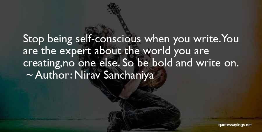 Nirav Sanchaniya Quotes: Stop Being Self-conscious When You Write.you Are The Expert About The World You Are Creating,no One Else. So Be Bold