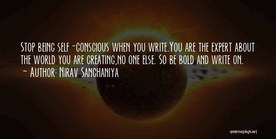 Nirav Sanchaniya Quotes: Stop Being Self-conscious When You Write.you Are The Expert About The World You Are Creating,no One Else. So Be Bold