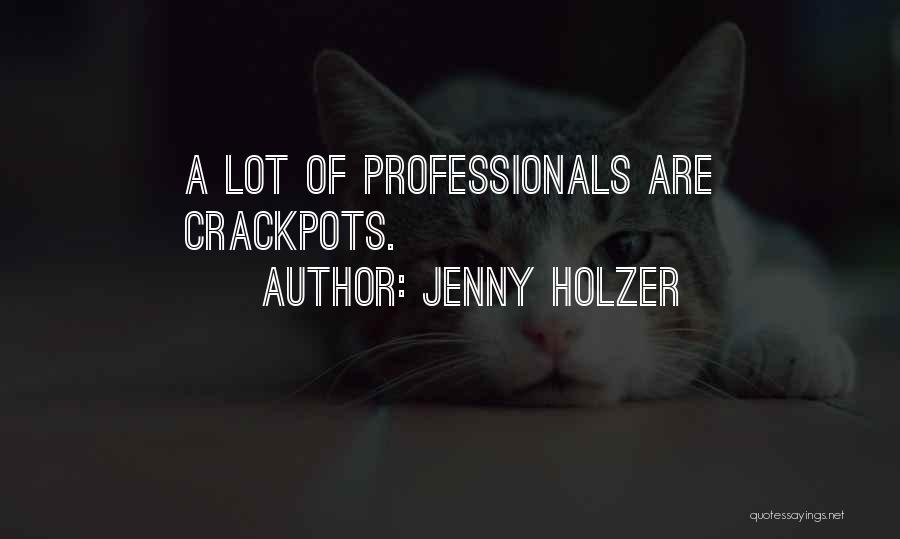 Jenny Holzer Quotes: A Lot Of Professionals Are Crackpots.