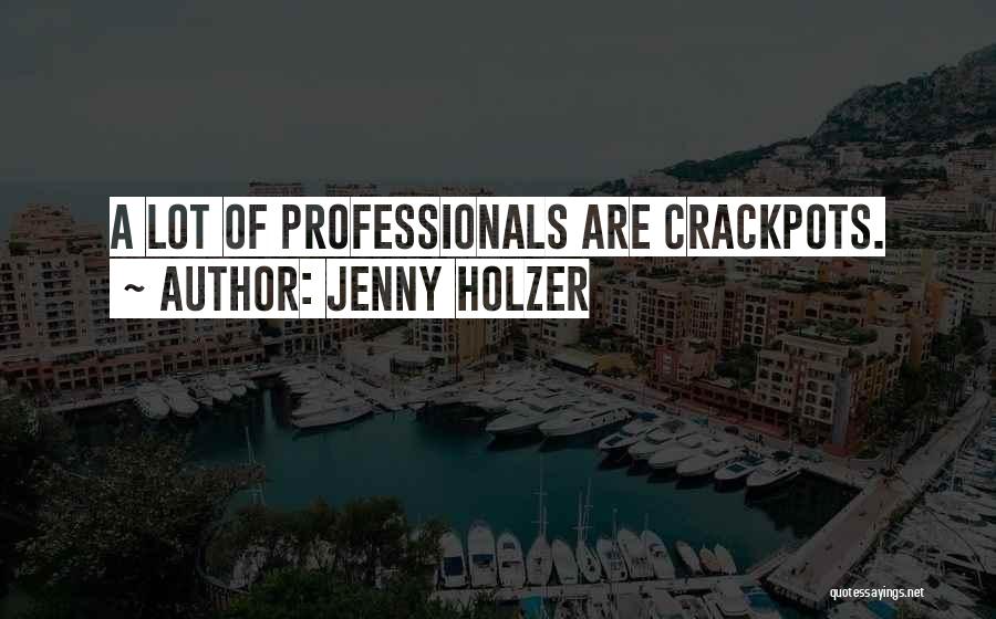 Jenny Holzer Quotes: A Lot Of Professionals Are Crackpots.