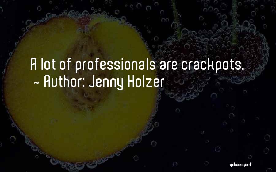 Jenny Holzer Quotes: A Lot Of Professionals Are Crackpots.