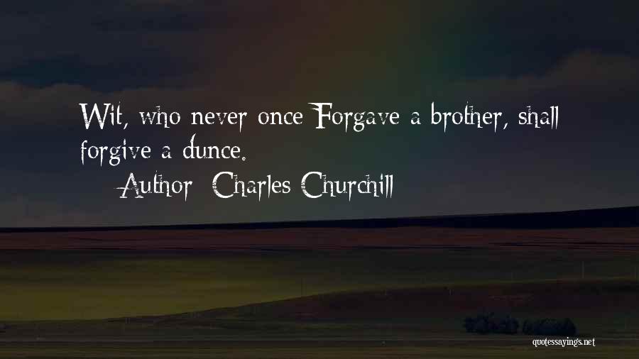 Charles Churchill Quotes: Wit, Who Never Once Forgave A Brother, Shall Forgive A Dunce.