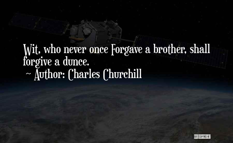 Charles Churchill Quotes: Wit, Who Never Once Forgave A Brother, Shall Forgive A Dunce.