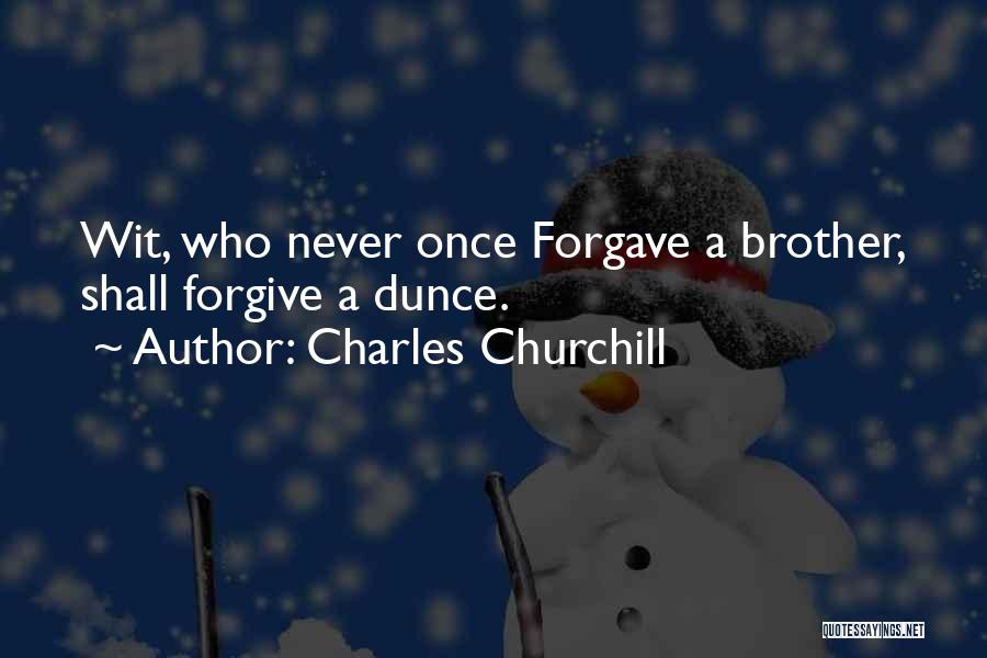 Charles Churchill Quotes: Wit, Who Never Once Forgave A Brother, Shall Forgive A Dunce.