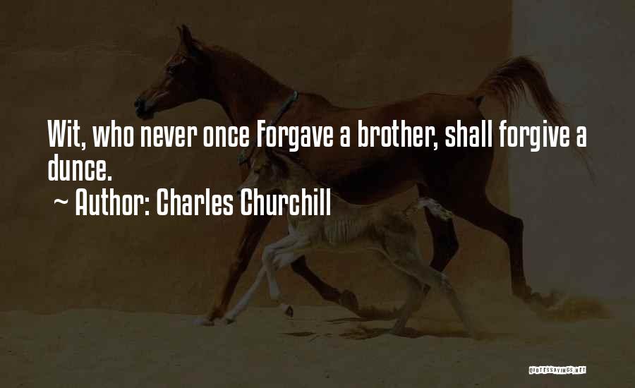 Charles Churchill Quotes: Wit, Who Never Once Forgave A Brother, Shall Forgive A Dunce.