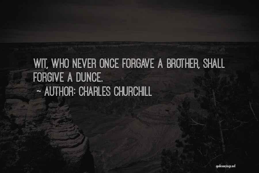 Charles Churchill Quotes: Wit, Who Never Once Forgave A Brother, Shall Forgive A Dunce.