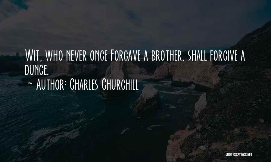 Charles Churchill Quotes: Wit, Who Never Once Forgave A Brother, Shall Forgive A Dunce.