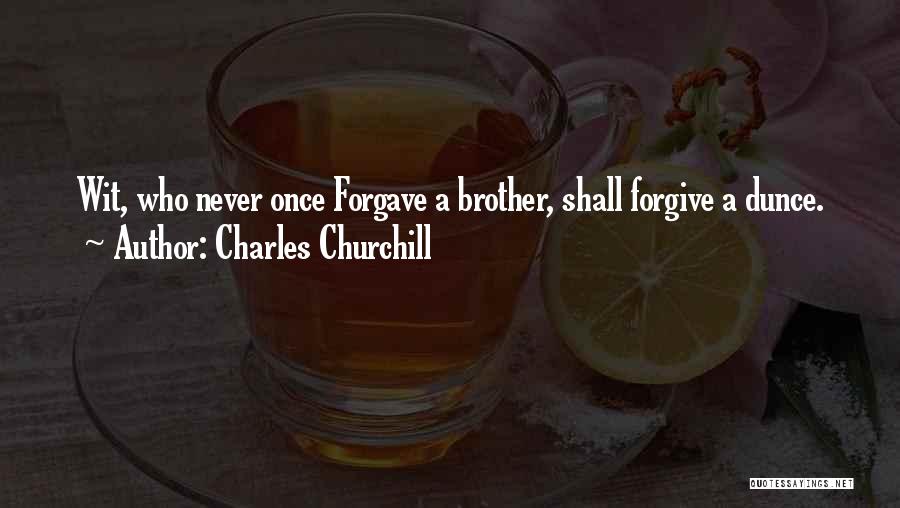 Charles Churchill Quotes: Wit, Who Never Once Forgave A Brother, Shall Forgive A Dunce.