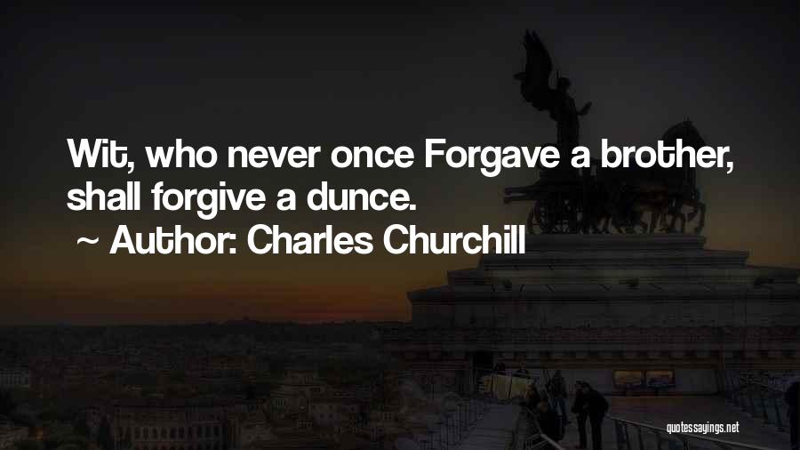 Charles Churchill Quotes: Wit, Who Never Once Forgave A Brother, Shall Forgive A Dunce.