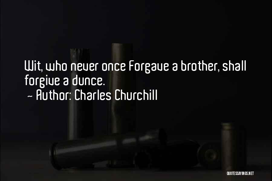 Charles Churchill Quotes: Wit, Who Never Once Forgave A Brother, Shall Forgive A Dunce.