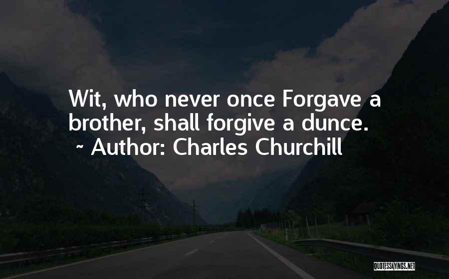 Charles Churchill Quotes: Wit, Who Never Once Forgave A Brother, Shall Forgive A Dunce.