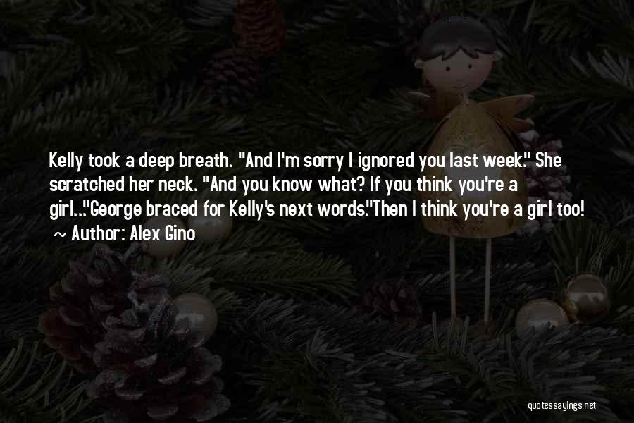 Alex Gino Quotes: Kelly Took A Deep Breath. And I'm Sorry I Ignored You Last Week. She Scratched Her Neck. And You Know