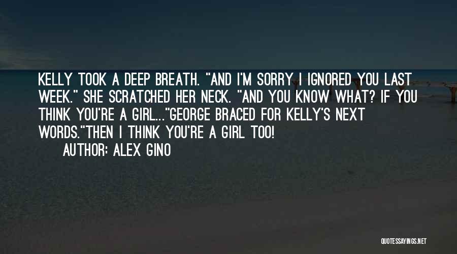 Alex Gino Quotes: Kelly Took A Deep Breath. And I'm Sorry I Ignored You Last Week. She Scratched Her Neck. And You Know