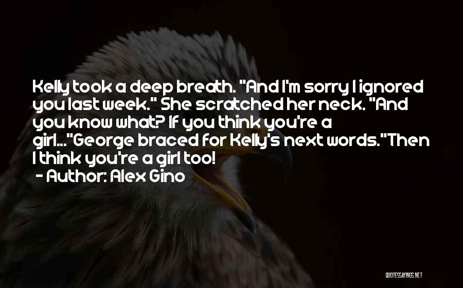 Alex Gino Quotes: Kelly Took A Deep Breath. And I'm Sorry I Ignored You Last Week. She Scratched Her Neck. And You Know