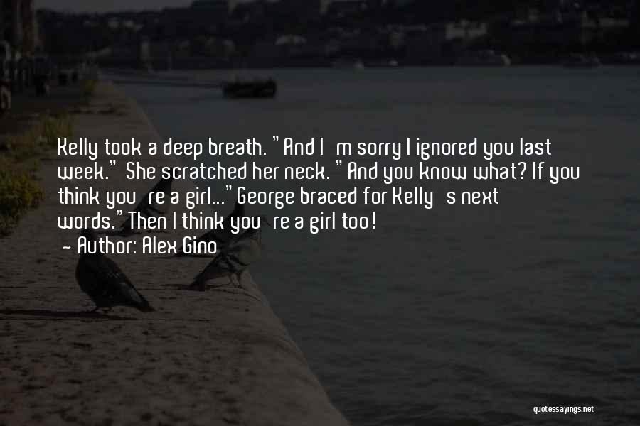 Alex Gino Quotes: Kelly Took A Deep Breath. And I'm Sorry I Ignored You Last Week. She Scratched Her Neck. And You Know