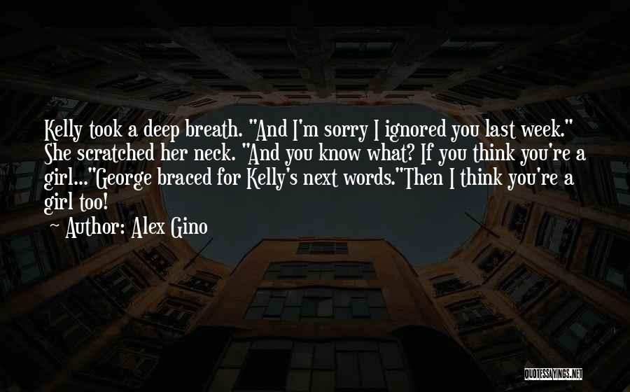 Alex Gino Quotes: Kelly Took A Deep Breath. And I'm Sorry I Ignored You Last Week. She Scratched Her Neck. And You Know