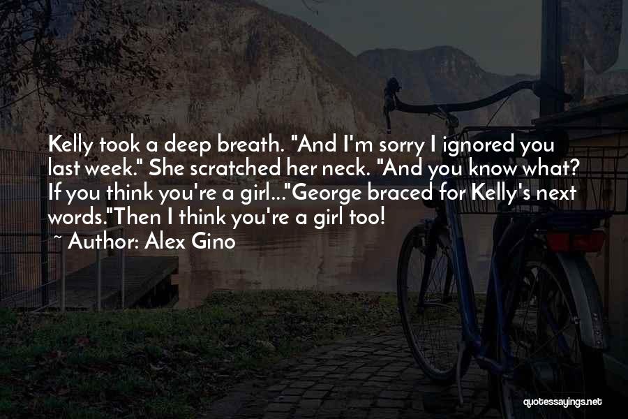 Alex Gino Quotes: Kelly Took A Deep Breath. And I'm Sorry I Ignored You Last Week. She Scratched Her Neck. And You Know