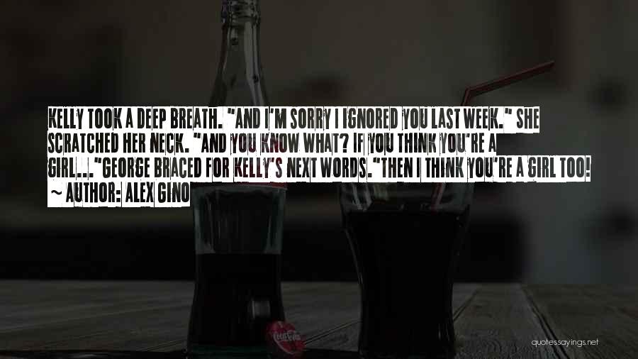Alex Gino Quotes: Kelly Took A Deep Breath. And I'm Sorry I Ignored You Last Week. She Scratched Her Neck. And You Know