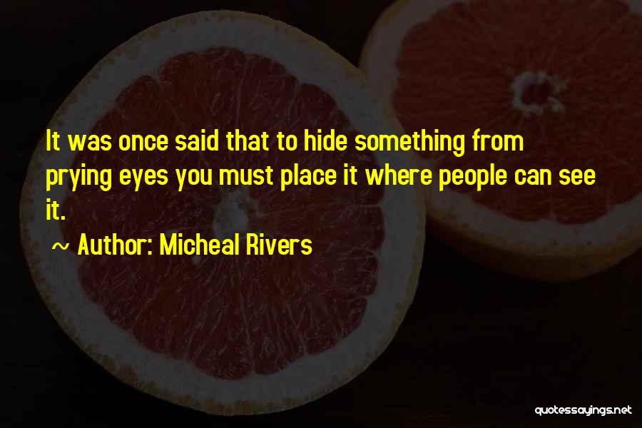 Micheal Rivers Quotes: It Was Once Said That To Hide Something From Prying Eyes You Must Place It Where People Can See It.