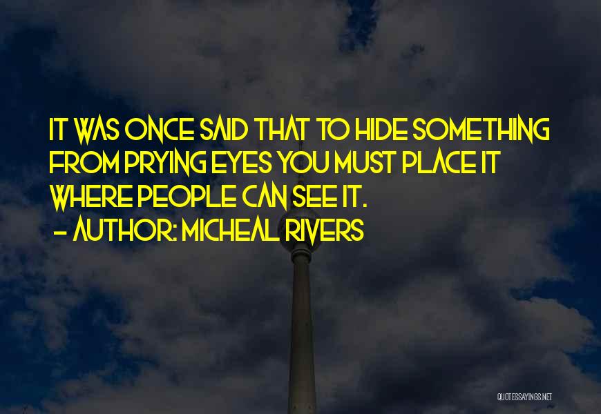 Micheal Rivers Quotes: It Was Once Said That To Hide Something From Prying Eyes You Must Place It Where People Can See It.