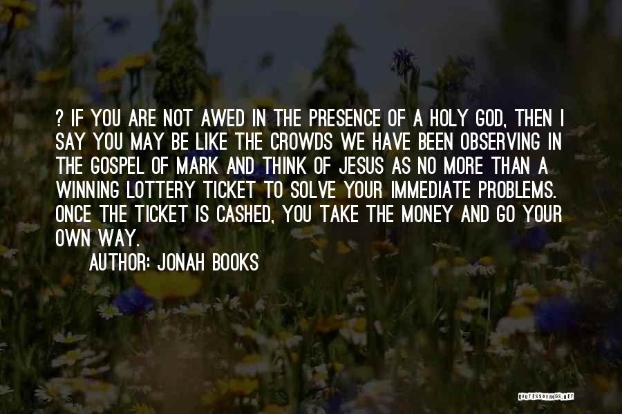 Jonah Books Quotes: ? If You Are Not Awed In The Presence Of A Holy God, Then I Say You May Be Like