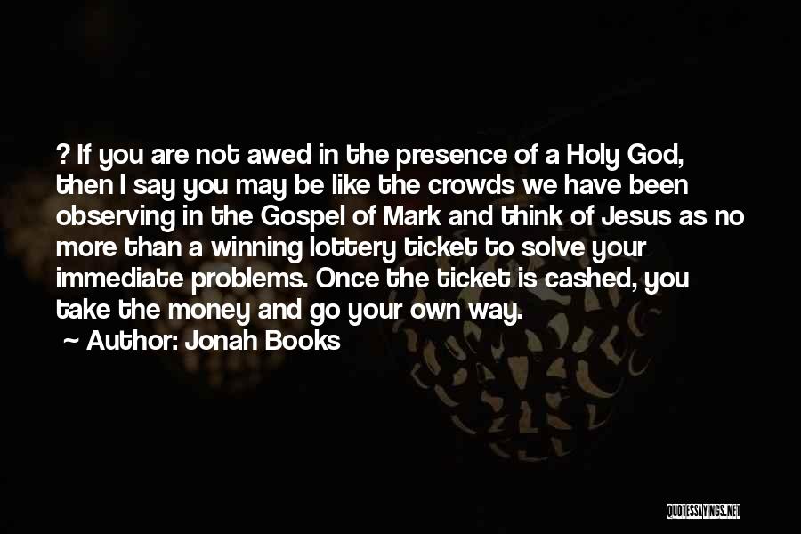 Jonah Books Quotes: ? If You Are Not Awed In The Presence Of A Holy God, Then I Say You May Be Like