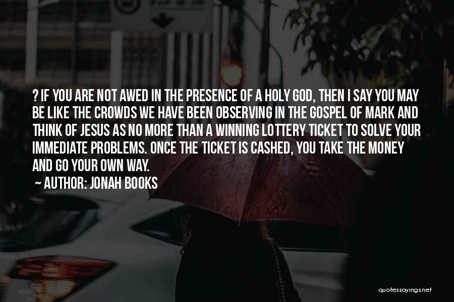 Jonah Books Quotes: ? If You Are Not Awed In The Presence Of A Holy God, Then I Say You May Be Like