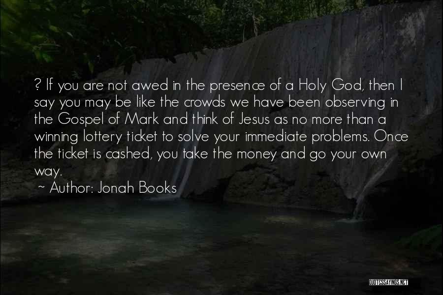 Jonah Books Quotes: ? If You Are Not Awed In The Presence Of A Holy God, Then I Say You May Be Like