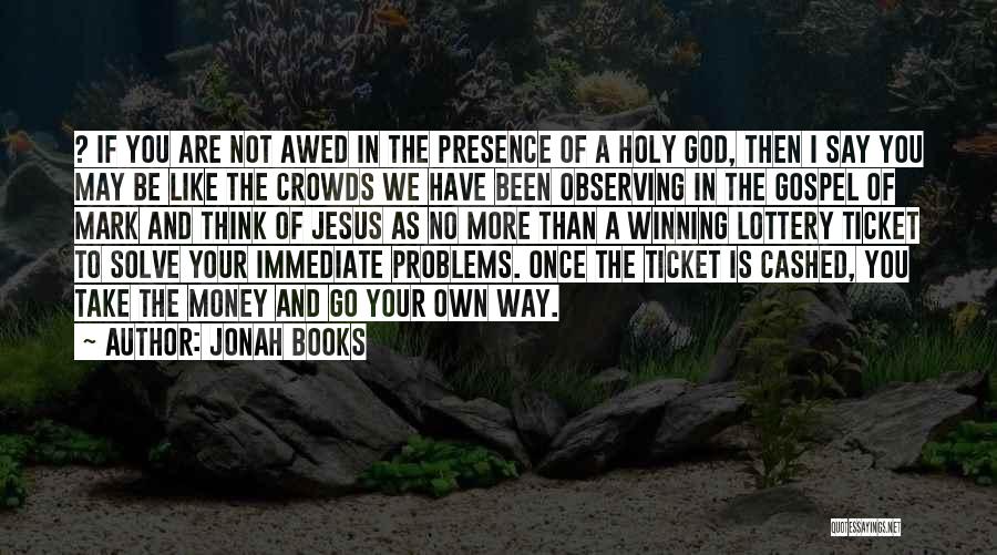 Jonah Books Quotes: ? If You Are Not Awed In The Presence Of A Holy God, Then I Say You May Be Like