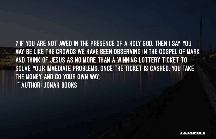 Jonah Books Quotes: ? If You Are Not Awed In The Presence Of A Holy God, Then I Say You May Be Like